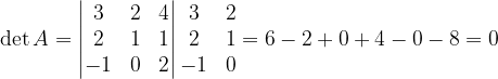 \dpi{120} \det A=\begin{vmatrix} 3 & 2 & 4\\ 2 & 1 & 1\\ -1 & 0 & 2 \end{vmatrix}\begin{matrix} 3 & 2\\ 2& 1\\ -1&0 \end{matrix}=6-2+0+4-0-8=0